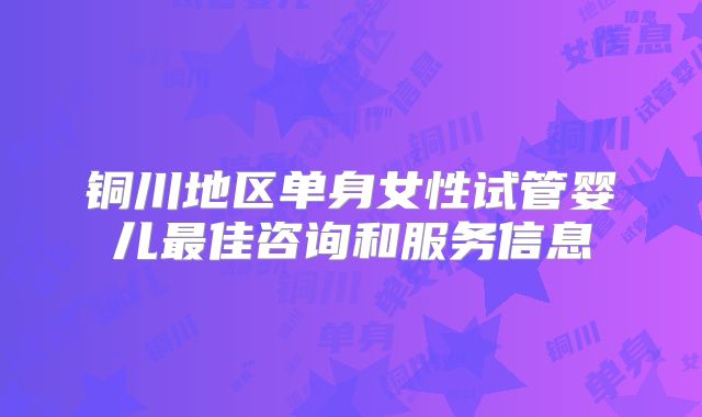 铜川地区单身女性试管婴儿最佳咨询和服务信息