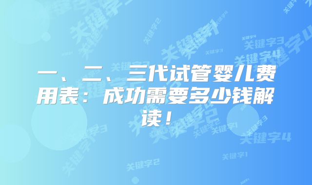一、二、三代试管婴儿费用表：成功需要多少钱解读！