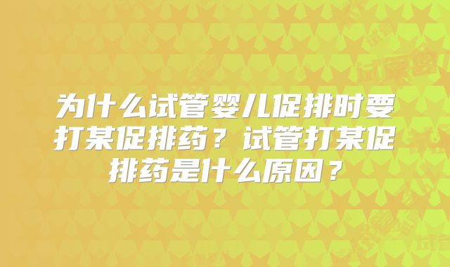为什么试管婴儿促排时要打某促排药？试管打某促排药是什么原因？