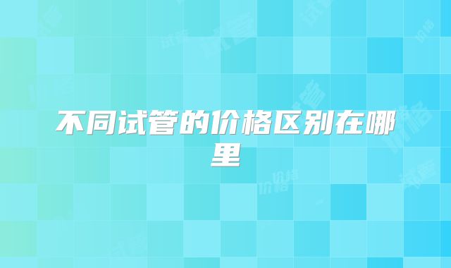 不同试管的价格区别在哪里