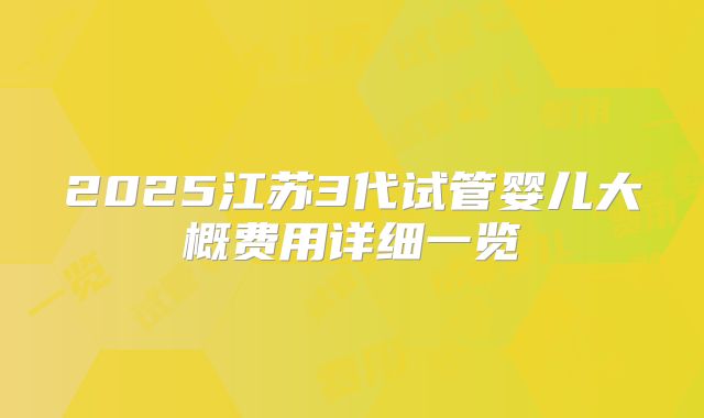 2025江苏3代试管婴儿大概费用详细一览