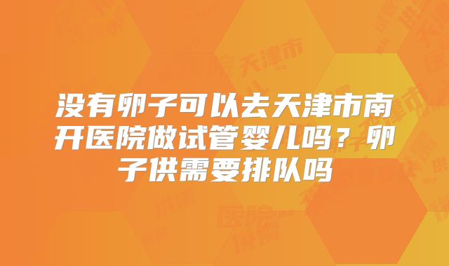 没有卵子可以去天津市南开医院做试管婴儿吗？卵子供需要排队吗