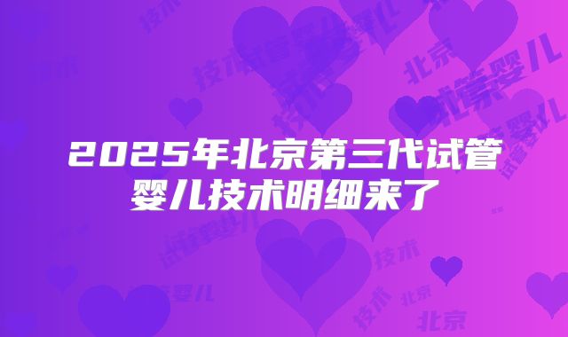 2025年北京第三代试管婴儿技术明细来了