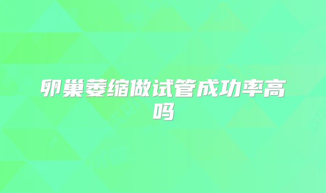 卵巢萎缩做试管成功率高吗
