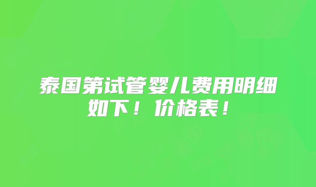 泰国第试管婴儿费用明细如下!价格表!
