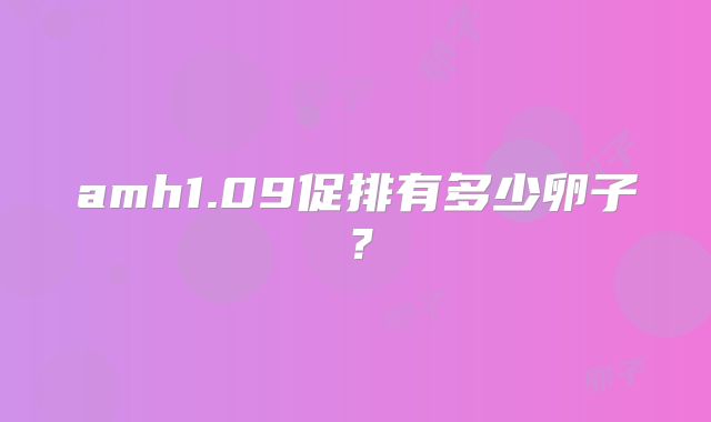 amh1.09促排有多少卵子？