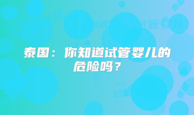 泰国:你知道试管婴儿的危险吗?