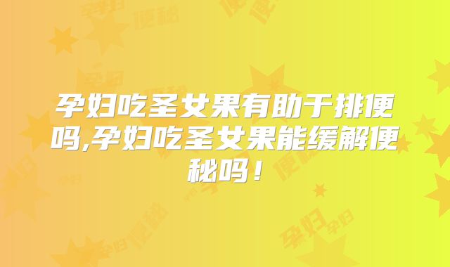 孕妇吃圣女果有助于排便吗,孕妇吃圣女果能缓解便秘吗!