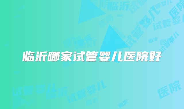 临沂哪家试管婴儿医院好