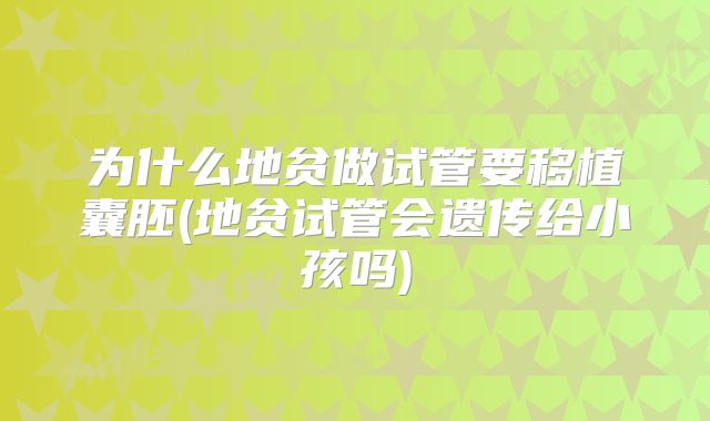 为什么地贫做试管要移植囊胚(地贫试管会遗传给小孩吗)