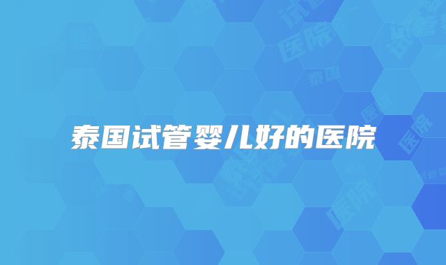 泰国试管婴儿好的医院