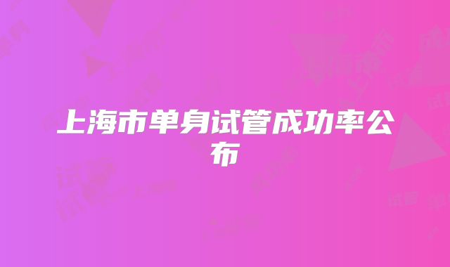 上海市单身试管成功率公布