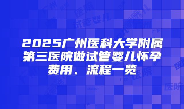 2025广州医科大学附属第三医院做试管婴儿怀孕费用、流程一览