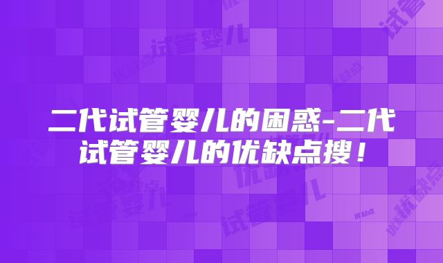 二代试管婴儿的困惑-二代试管婴儿的优缺点搜！