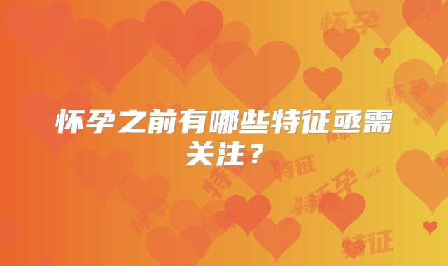 怀孕之前有哪些特征亟需关注？
