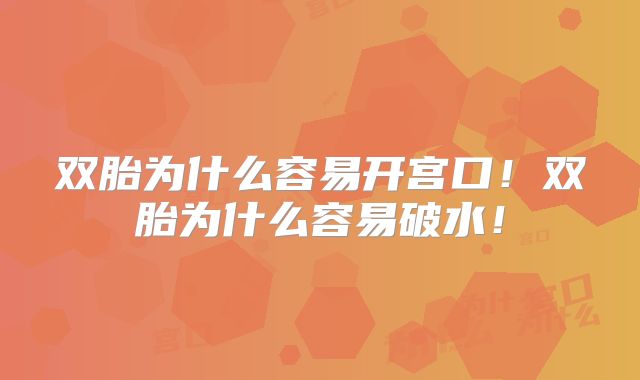 双胎为什么容易开宫口!双胎为什么容易破水!