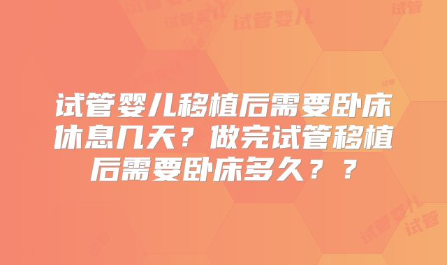 试管婴儿移植后需要卧床休息几天?做完试管移植后需要卧床多久??