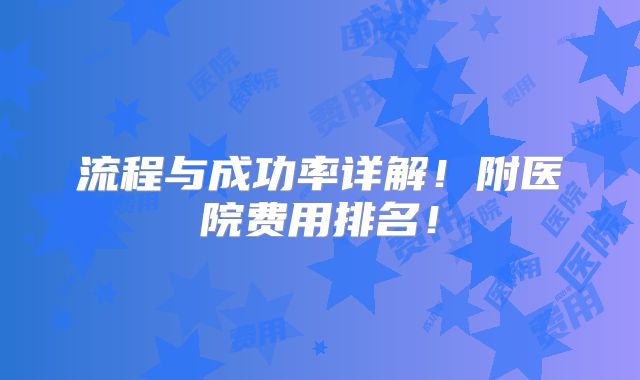 流程与成功率详解！附医院费用排名！