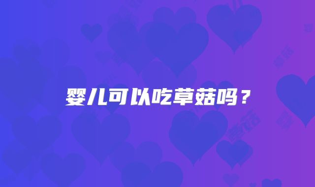 婴儿可以吃草菇吗？