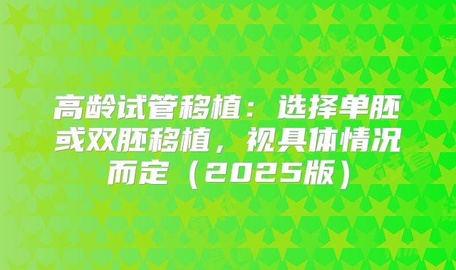 高龄试管移植：选择单胚或双胚移植，视具体情况而定（2025版）