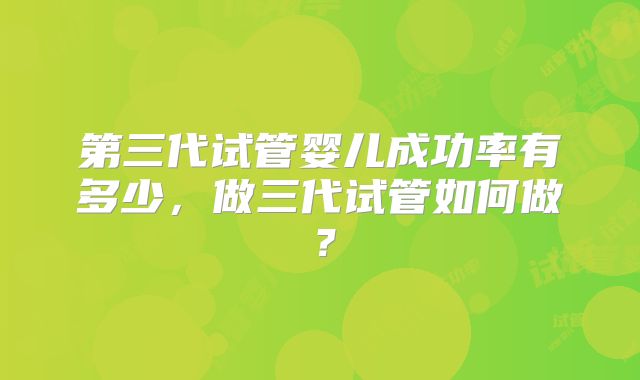 第三代试管婴儿成功率有多少，做三代试管如何做？