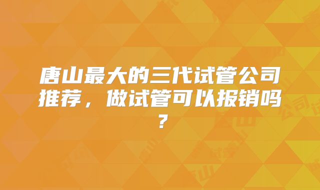 唐山最大的三代试管公司推荐，做试管可以报销吗？