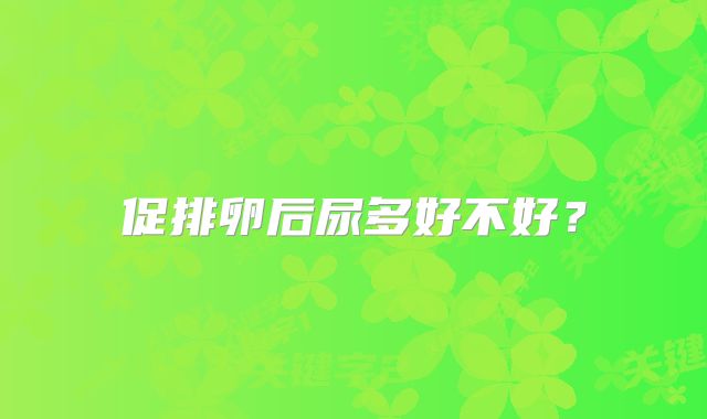 促排卵后尿多好不好?