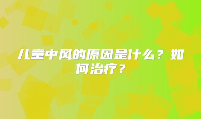 儿童中风的原因是什么？如何治疗？