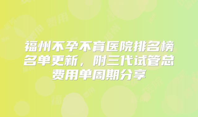 福州不孕不育医院排名榜名单更新，附三代试管总费用单周期分享