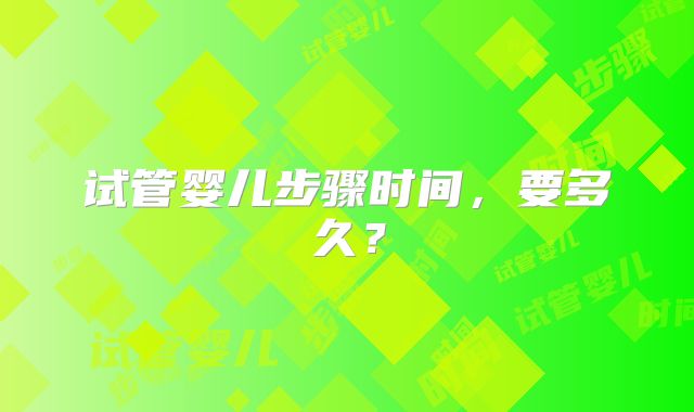 试管婴儿步骤时间，要多久？