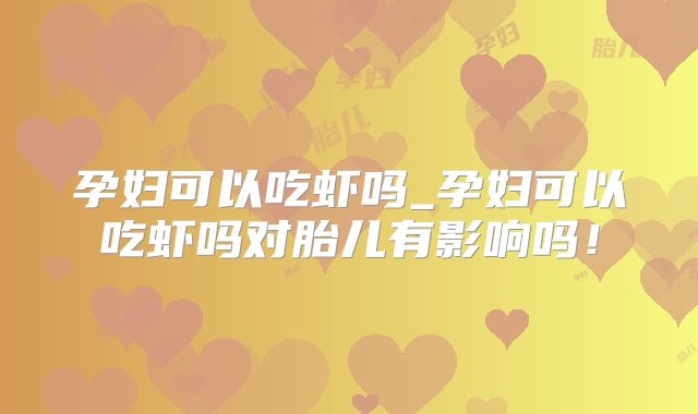 孕妇可以吃虾吗_孕妇可以吃虾吗对胎儿有影响吗！