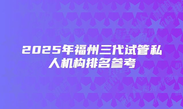 2025年福州三代试管私人机构排名参考