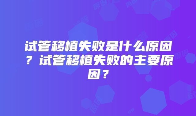 试管移植失败是什么原因？试管移植失败的主要原因？