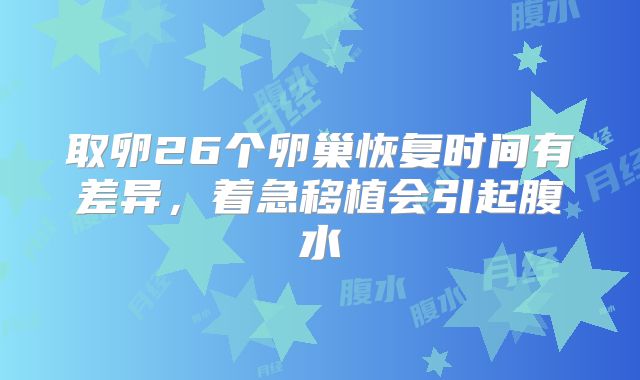取卵26个卵巢恢复时间有差异,着急移植会引起腹水