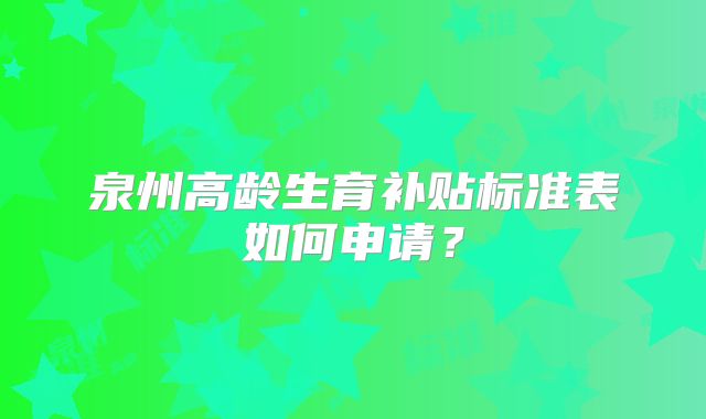 泉州高龄生育补贴标准表如何申请？