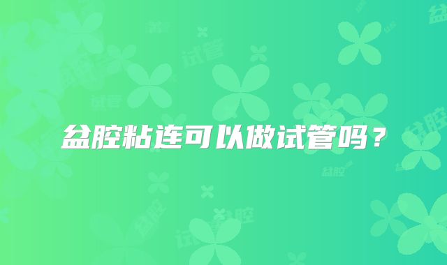 盆腔粘连可以做试管吗?