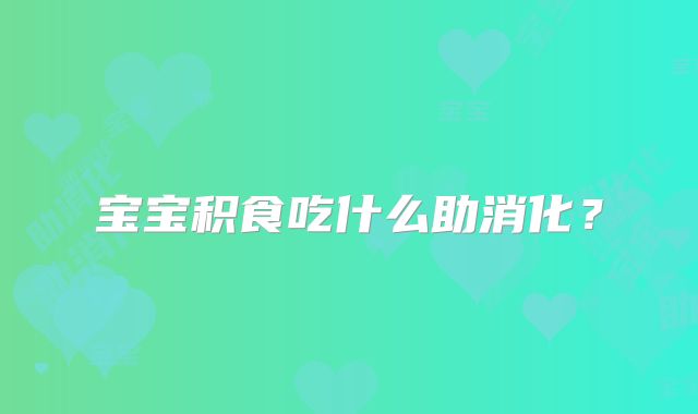 宝宝积食吃什么助消化？
