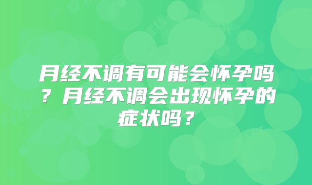 月经不调有可能会怀孕吗?月经不调会出现怀孕的症状吗?