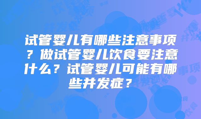 试管婴儿有哪些注意事项？做试管婴儿饮食要注意什么？试管婴儿可能有哪些并发症？