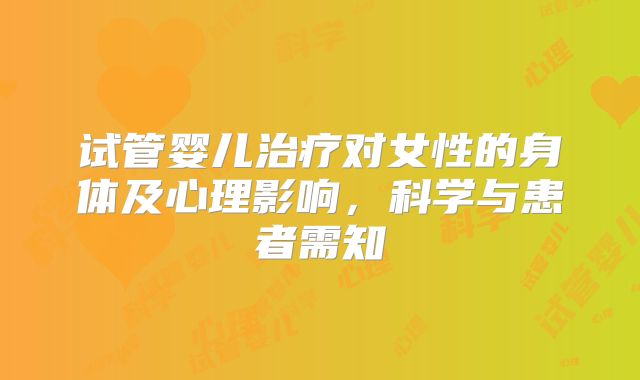 试管婴儿治疗对女性的身体及心理影响，科学与患者需知
