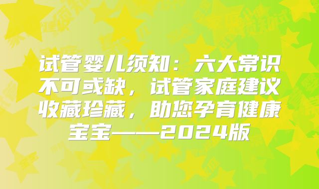试管婴儿须知：六大常识不可或缺，试管家庭建议收藏珍藏，助您孕育健康宝宝——2024版