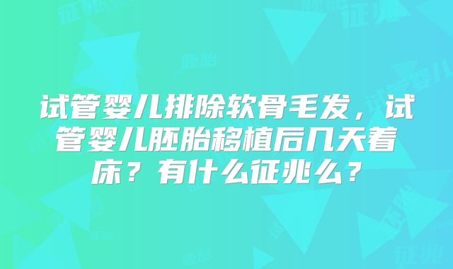 试管婴儿排除软骨毛发，试管婴儿胚胎移植后几天着床？有什么征兆么？