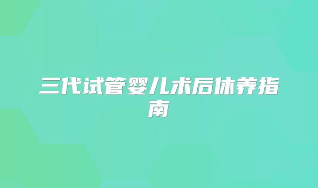 三代试管婴儿术后休养指南