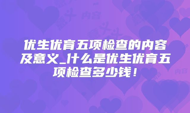 优生优育五项检查的内容及意义_什么是优生优育五项检查多少钱!