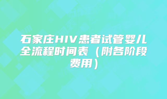 石家庄HIV患者试管婴儿全流程时间表（附各阶段费用）