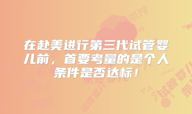 在赴美进行第三代试管婴儿前，首要考量的是个人条件是否达标！