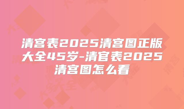 清宫表2025清宫图正版大全45岁-清官表2025清宫图怎么看