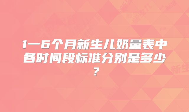 1一6个月新生儿奶量表中各时间段标准分别是多少？