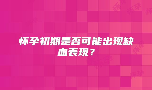 怀孕初期是否可能出现缺血表现？