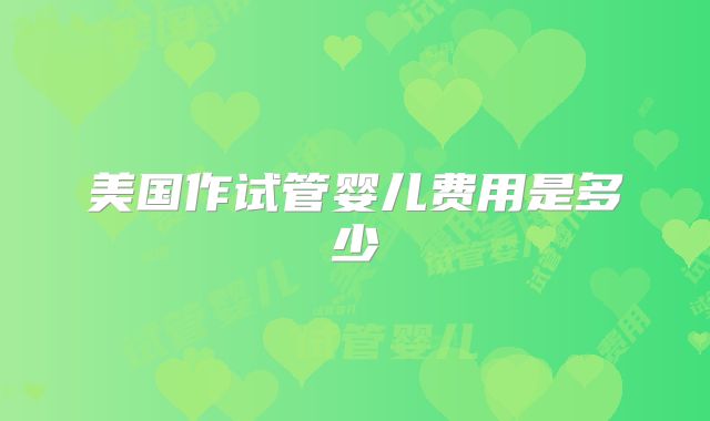 美国作试管婴儿费用是多少